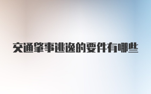 交通肇事逃逸的要件有哪些