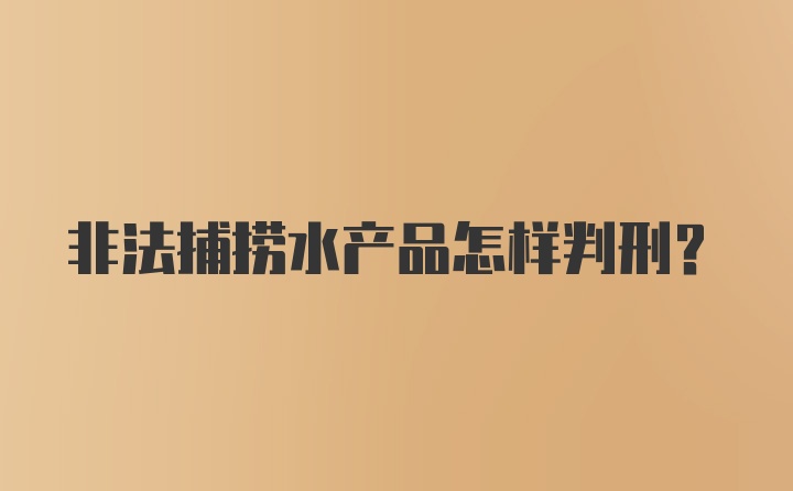 非法捕捞水产品怎样判刑？