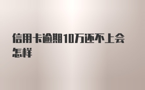 信用卡逾期10万还不上会怎样