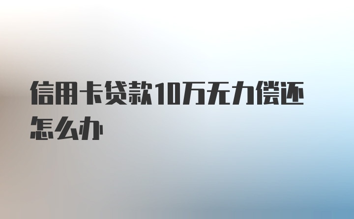 信用卡贷款10万无力偿还怎么办