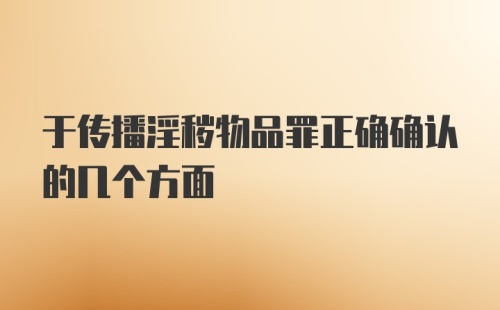 于传播淫秽物品罪正确确认的几个方面