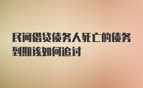 民间借贷债务人死亡的债务到期该如何追讨