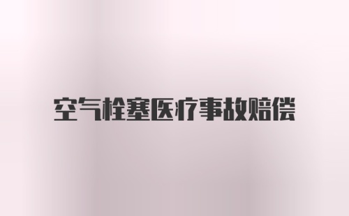 空气栓塞医疗事故赔偿