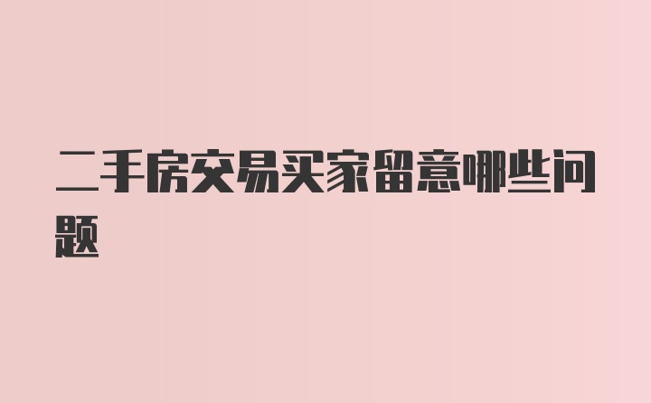 二手房交易买家留意哪些问题