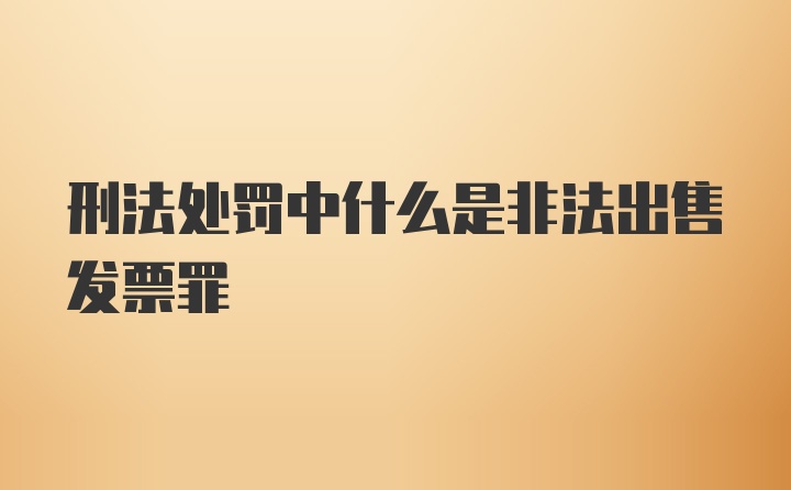 刑法处罚中什么是非法出售发票罪