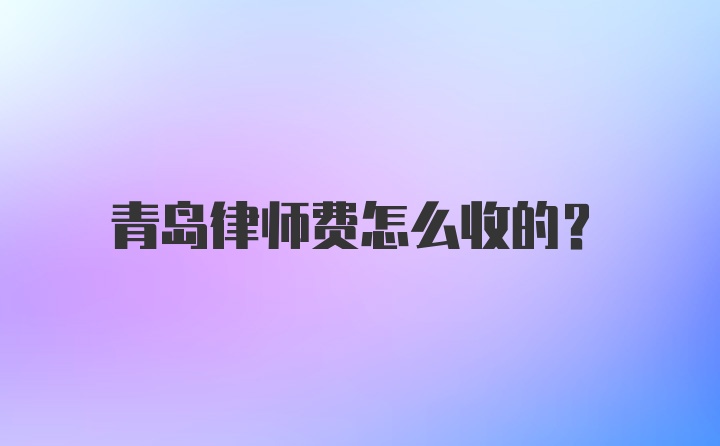 青岛律师费怎么收的？