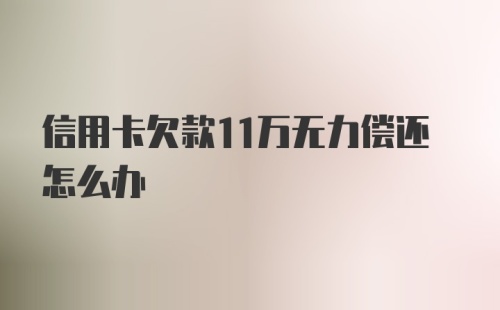 信用卡欠款11万无力偿还怎么办