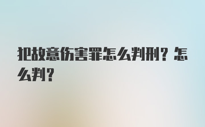 犯故意伤害罪怎么判刑？怎么判？