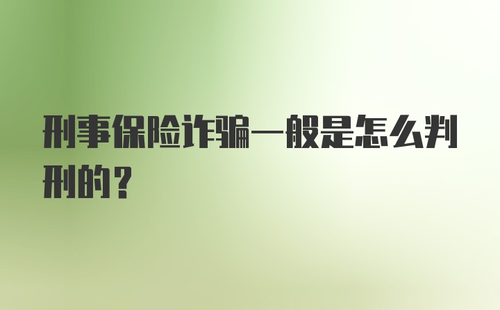 刑事保险诈骗一般是怎么判刑的？