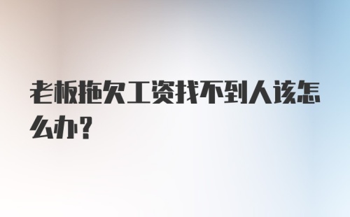 老板拖欠工资找不到人该怎么办？