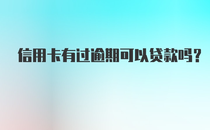 信用卡有过逾期可以贷款吗？