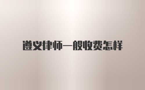 遵义律师一般收费怎样