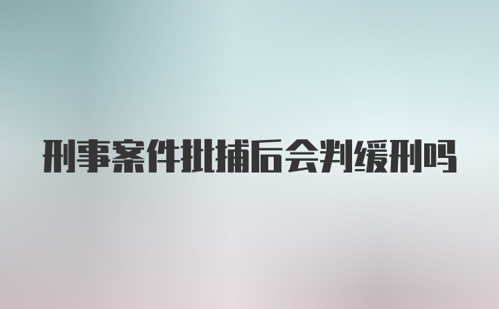 刑事案件批捕后会判缓刑吗