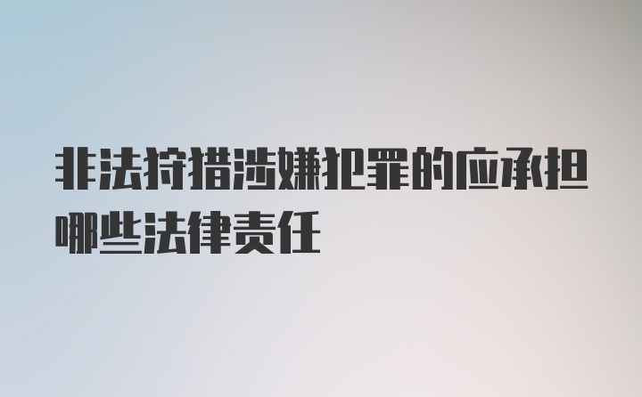 非法狩猎涉嫌犯罪的应承担哪些法律责任