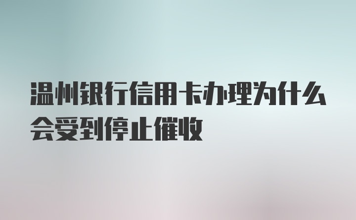 温州银行信用卡办理为什么会受到停止催收