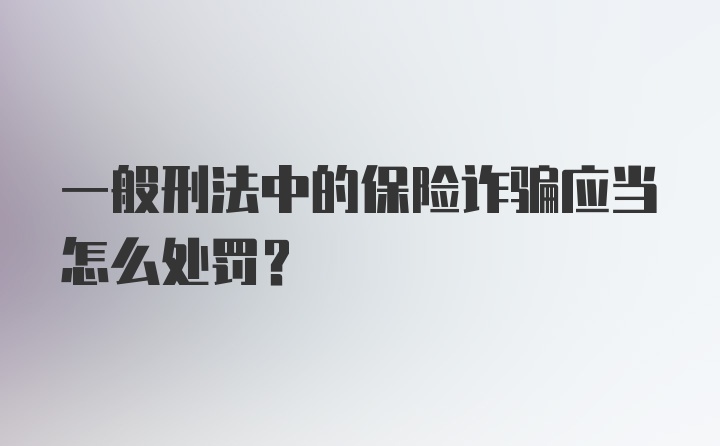 一般刑法中的保险诈骗应当怎么处罚?