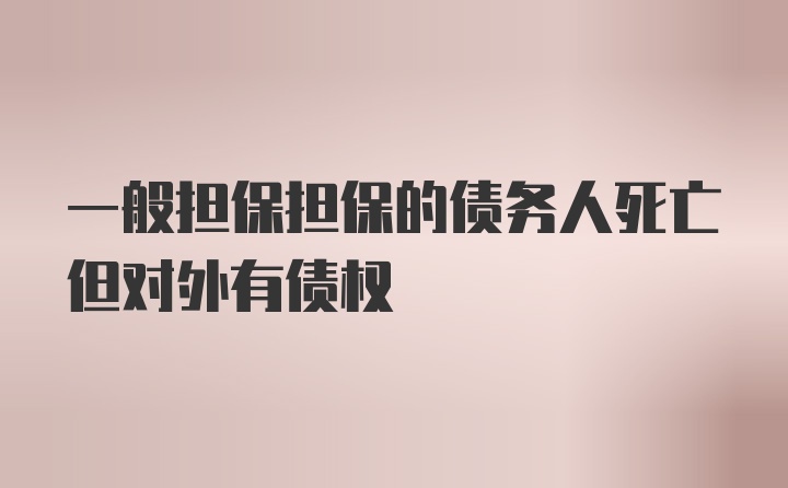 一般担保担保的债务人死亡但对外有债权