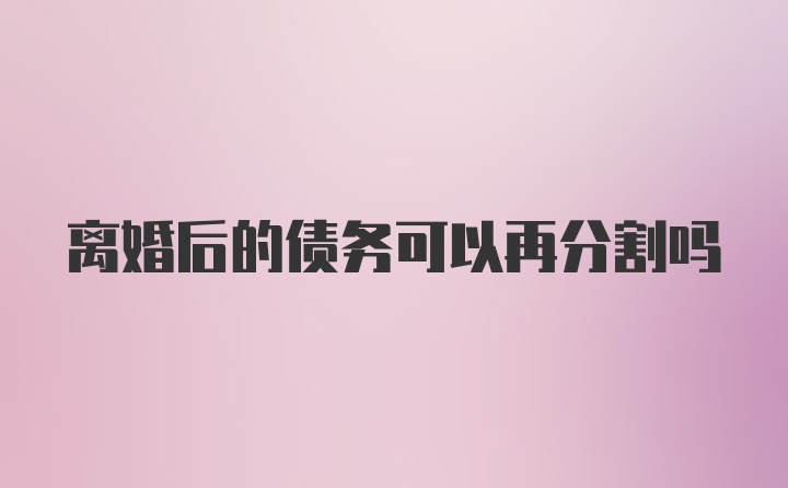 离婚后的债务可以再分割吗