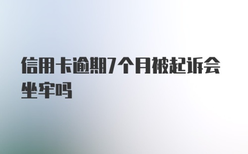 信用卡逾期7个月被起诉会坐牢吗