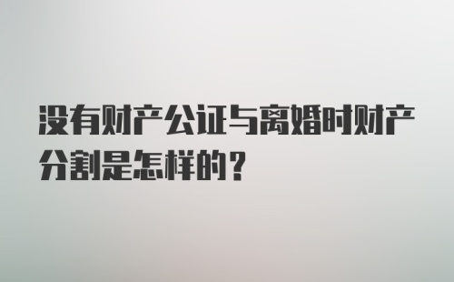 没有财产公证与离婚时财产分割是怎样的？