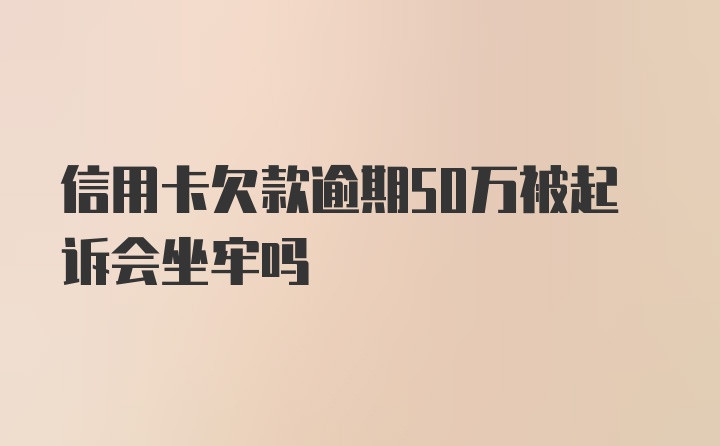 信用卡欠款逾期50万被起诉会坐牢吗