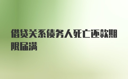 借贷关系债务人死亡还款期限届满