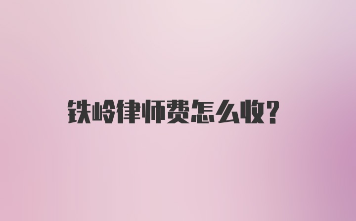 铁岭律师费怎么收？