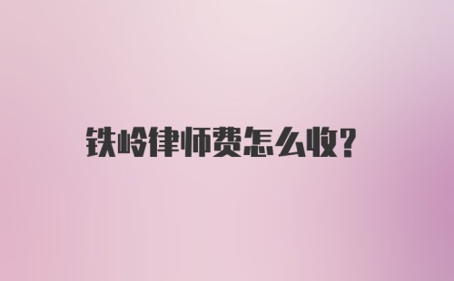 铁岭律师费怎么收？