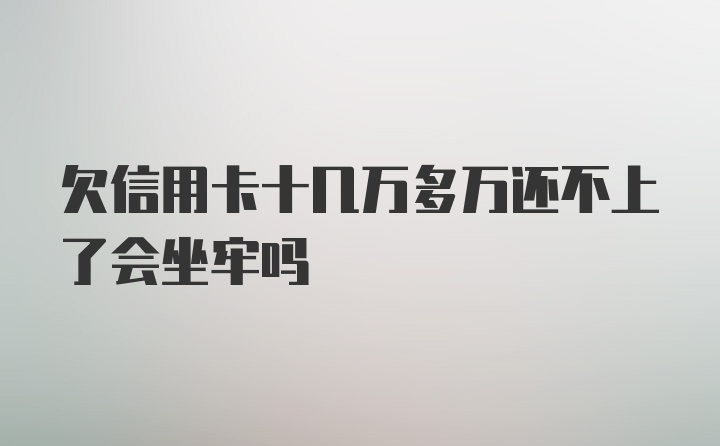 欠信用卡十几万多万还不上了会坐牢吗