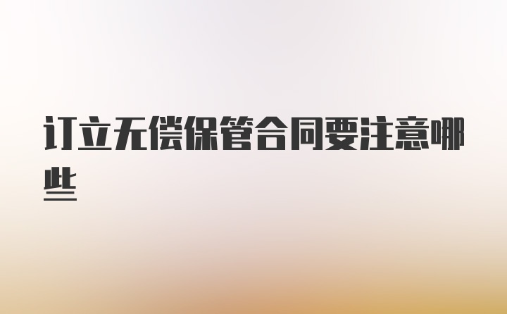 订立无偿保管合同要注意哪些