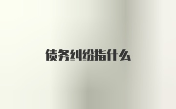 债务纠纷指什么