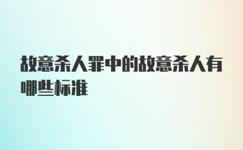 故意杀人罪中的故意杀人有哪些标准