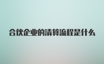 合伙企业的清算流程是什么