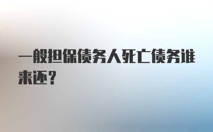 一般担保债务人死亡债务谁来还?