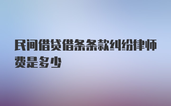 民间借贷借条条款纠纷律师费是多少