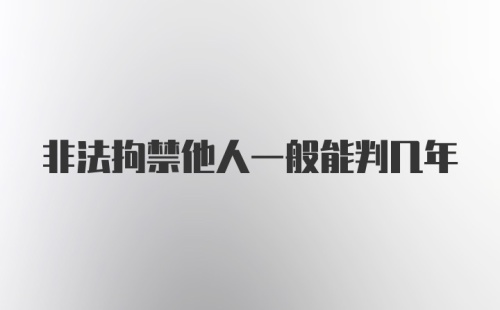 非法拘禁他人一般能判几年