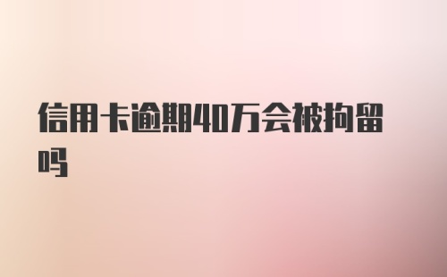 信用卡逾期40万会被拘留吗