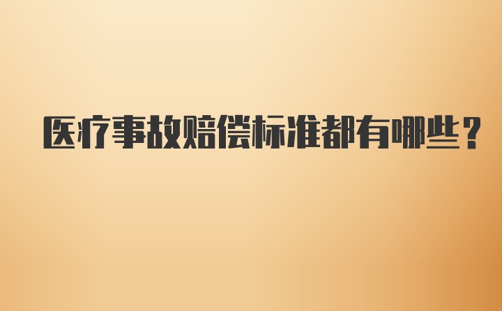 医疗事故赔偿标准都有哪些？