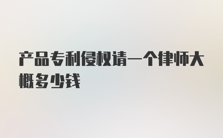 产品专利侵权请一个律师大概多少钱