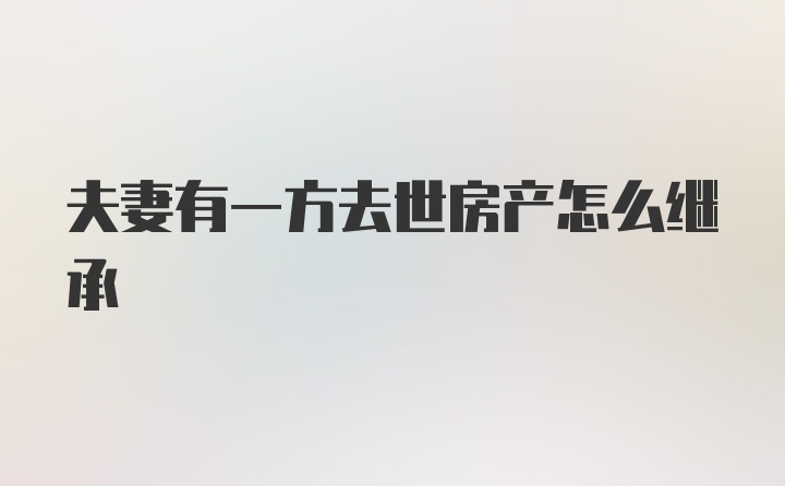 夫妻有一方去世房产怎么继承