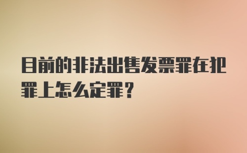 目前的非法出售发票罪在犯罪上怎么定罪？