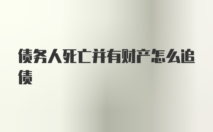 债务人死亡并有财产怎么追债