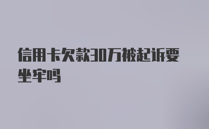 信用卡欠款30万被起诉要坐牢吗