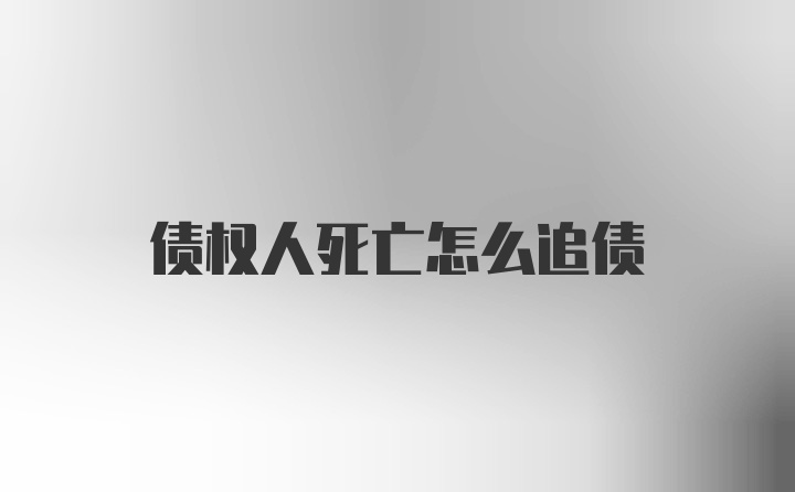 债权人死亡怎么追债