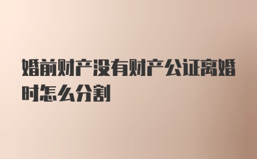 婚前财产没有财产公证离婚时怎么分割