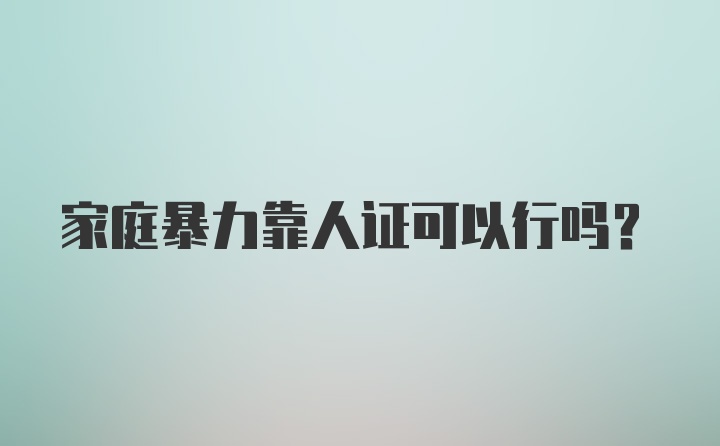 家庭暴力靠人证可以行吗？