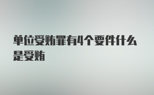 单位受贿罪有4个要件什么是受贿