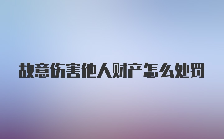 故意伤害他人财产怎么处罚