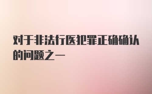 对于非法行医犯罪正确确认的问题之一