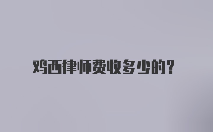 鸡西律师费收多少的？